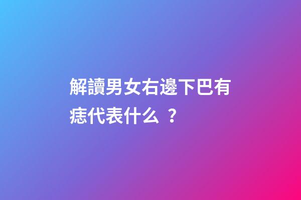 解讀男女右邊下巴有痣代表什么？